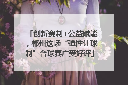 创新赛制+公益赋能，郴州这场“弹性让球制”台球赛广受好评
