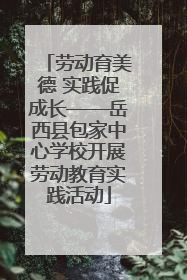 劳动育美德 实践促成长——岳西县包家中心学校开展劳动教育实践活动