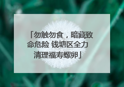 勿触勿食，暗藏致命危险 钱塘区全力清理福寿螺卵