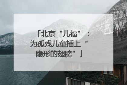 北京“儿福”：为孤残儿童插上“隐形的翅膀”