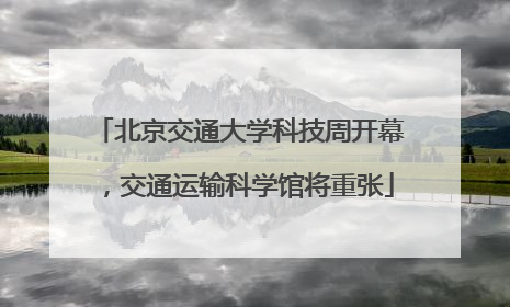 北京交通大学科技周开幕，交通运输科学馆将重张