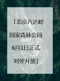 北京八达岭国家森林公园6月1日正式对外开放