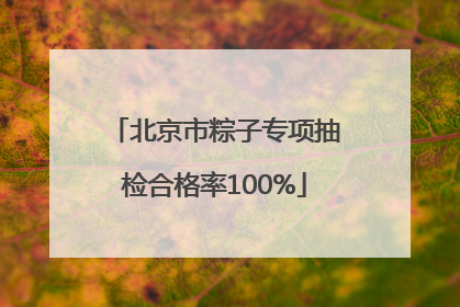 北京市粽子专项抽检合格率100%