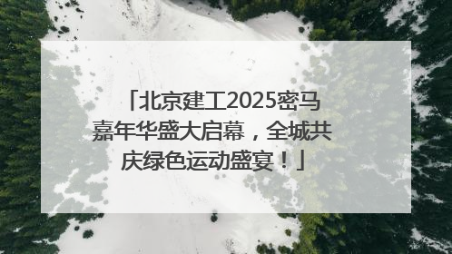 北京建工2025密马嘉年华盛大启幕，全城共庆绿色运动盛宴！
