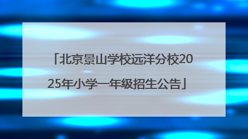 北京景山学校远洋分校2025年小学一年级招生公告