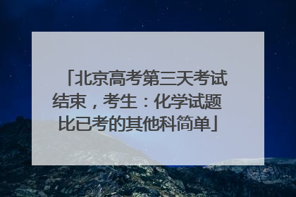 北京高考第三天考试结束，考生：化学试题比已考的其他科简单