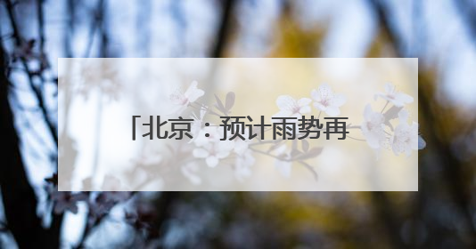 北京：预计雨势再度加强，最新雨情