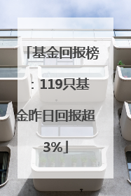 基金回报榜：119只基金昨日回报超3%