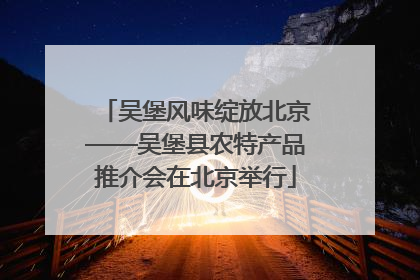 吴堡风味绽放北京——吴堡县农特产品推介会在北京举行
