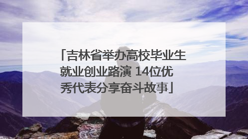 吉林省举办高校毕业生就业创业路演 14位优秀代表分享奋斗故事