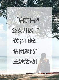 启东吕四公安开展“送节日粽、话团聚情”主题活动