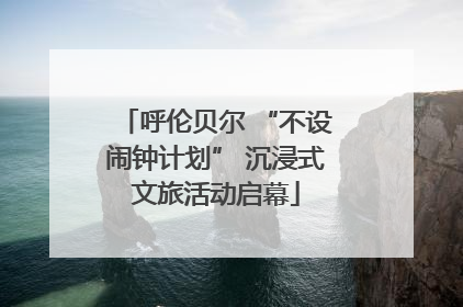 呼伦贝尔 “不设闹钟计划” 沉浸式文旅活动启幕