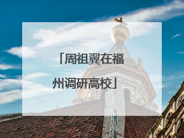 周祖翼在福州调研高校