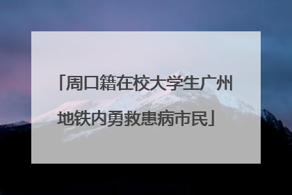 周口籍在校大学生广州地铁内勇救患病市民