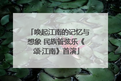 唤起江南的记忆与想象 民族管弦乐《颂·江南》首演