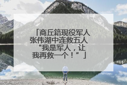 商丘籍现役军人张伟湖中连救五人 “我是军人，让我再救一个！”