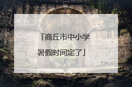 商丘市中小学暑假时间定了