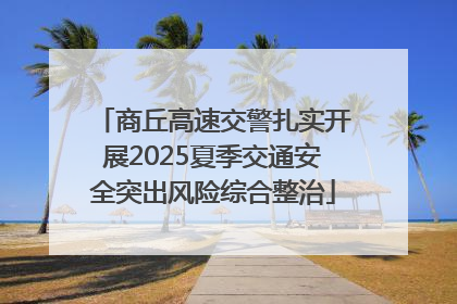商丘高速交警扎实开展2025夏季交通安全突出风险综合整治