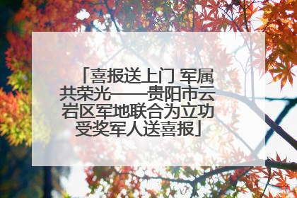 喜报送上门 军属共荣光——贵阳市云岩区军地联合为立功受奖军人送喜报