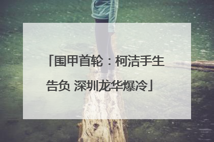 围甲首轮：柯洁手生告负 深圳龙华爆冷
