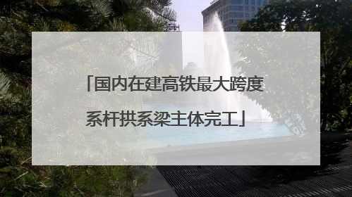 国内在建高铁最大跨度系杆拱系梁主体完工