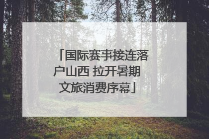 国际赛事接连落户山西 拉开暑期文旅消费序幕