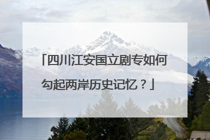 四川江安国立剧专如何勾起两岸历史记忆？