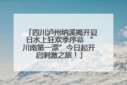 四川泸州纳溪揭开夏日水上狂欢季序幕 “川南第一漂”今日起开启刺激之旅！