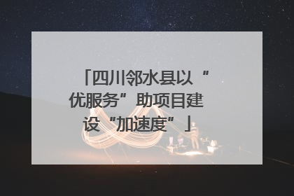 四川邻水县以“优服务”助项目建设“加速度”
