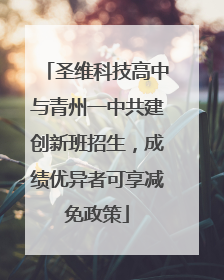 圣维科技高中与青州一中共建创新班招生，成绩优异者可享减免政策