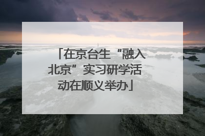 在京台生“融入北京”实习研学活动在顺义举办