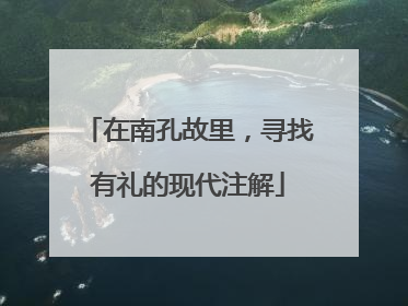 在南孔故里，寻找有礼的现代注解