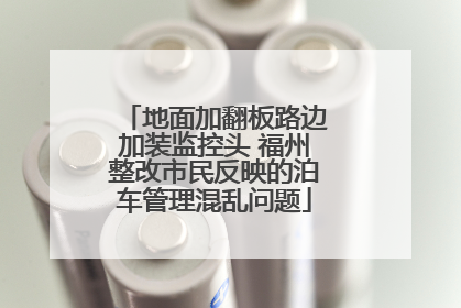 地面加翻板路边加装监控头 福州整改市民反映的泊车管理混乱问题
