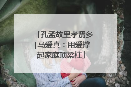 孔孟故里孝贤多∣马爱真：用爱撑起家庭顶梁柱
