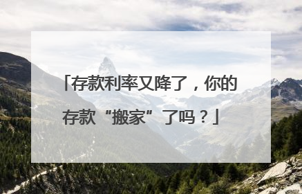 存款利率又降了，你的存款“搬家”了吗？