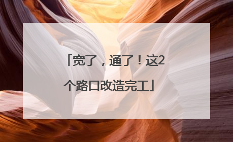 宽了，通了！这2个路口改造完工