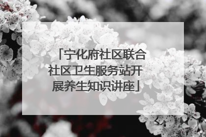 宁化府社区联合社区卫生服务站开展养生知识讲座