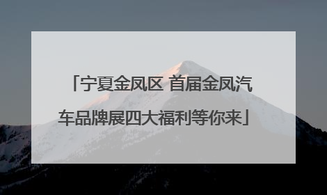 宁夏金凤区 首届金凤汽车品牌展四大福利等你来