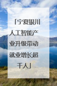 宁夏银川人工智能产业升级带动就业增长超千人