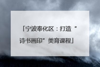 宁波奉化区：打造“诗书画印”美育课程