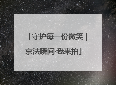 守护每一份微笑｜京法瞬间·我来拍
