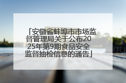安徽省蚌埠市市场监督管理局关于公布2025年第9期食品安全监督抽检信息的通告