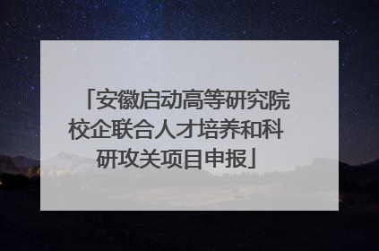 安徽启动高等研究院校企联合人才培养和科研攻关项目申报