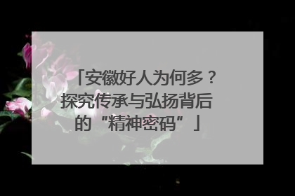安徽好人为何多？探究传承与弘扬背后的“精神密码”