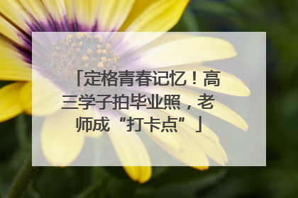 定格青春记忆！高三学子拍毕业照，老师成“打卡点”