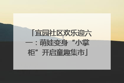 宜园社区欢乐迎六一：萌娃变身“小掌柜”开启童趣集市
