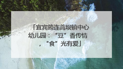 宜宾筠连蒿坝镇中心幼儿园：“豆”香传情，“食”光有爱