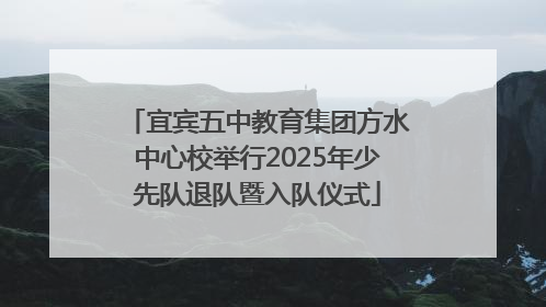 宜宾五中教育集团方水中心校举行2025年少先队退队暨入队仪式