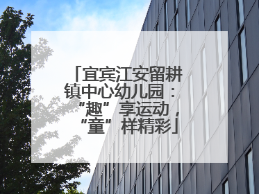 宜宾江安留耕镇中心幼儿园：“趣”享运动，“童”样精彩