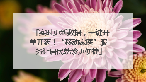 实时更新数据，一键开单开药！“移动家医”服务让居民就诊更便捷